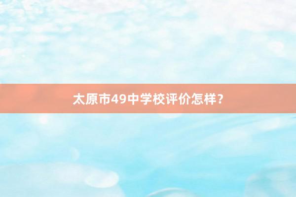 太原市49中学校评价怎样？