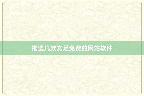 推选几款实足免费的网站软件