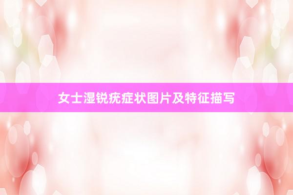 女士湿锐疣症状图片及特征描写