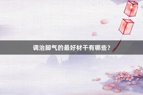调治脚气的最好材干有哪些?